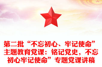 第二批“不忘初心、牢記使命”主題教育黨課：銘記黨史，不忘初心牢記使命”專題黨課講稿