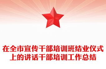 在全市宣傳干部培訓班結業儀式上的講話干部培訓工作總結