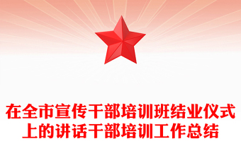 在全市宣傳干部培訓(xùn)班結(jié)業(yè)儀式上的講話干部培訓(xùn)工作總結(jié)