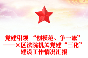 黨建引領 “創(chuàng)模范、爭一流”——×區(qū)法院機關黨建“三化”建設工作情況匯報