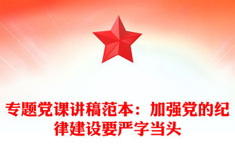 專題黨課講稿范本：加強黨的紀律建設要嚴字當頭