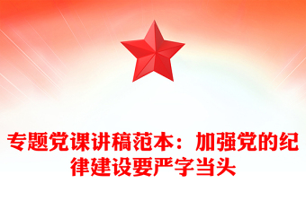 專題黨課講稿范本：加強黨的紀律建設(shè)要嚴字當(dāng)頭