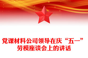 黨課材料公司領(lǐng)導(dǎo)在慶“五一”勞模座談會上的講話