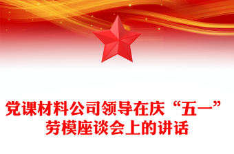 黨課材料公司領(lǐng)導(dǎo)在慶“五一”勞模座談會上的講話