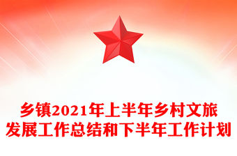 鄉(xiāng)鎮(zhèn)2021年上半年鄉(xiāng)村文旅發(fā)展工作總結(jié)和下半年工作計(jì)劃