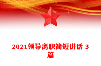 2021領(lǐng)導(dǎo)離職簡(jiǎn)短講話 3篇