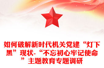 如何破解新時代機關(guān)黨建“燈下黑”現(xiàn)狀-“不忘初心牢記使命”主題教育專題調(diào)研