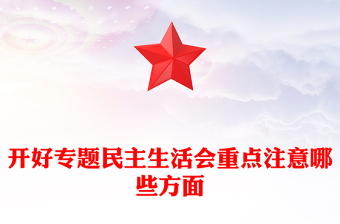 開好專題民主生活會(huì)重點(diǎn)注意哪些方面