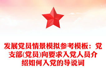 發(fā)展黨員情景模擬參考模板：黨支部(黨員)向要求入黨人員介紹如何入黨的導(dǎo)說(shuō)詞