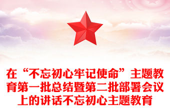 在“不忘初心牢記使命”主題教育第一批總結暨第二批部署會議上的講話不忘初心主題教育