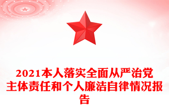 2021本人落實(shí)全面從嚴(yán)治黨主體責(zé)任和個(gè)人廉潔自律情況報(bào)告