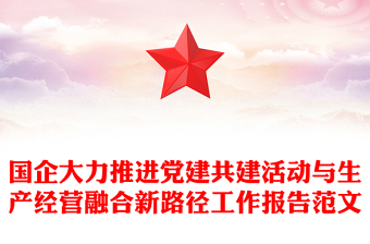 國企大力推進黨建共建活動與生產經營融合新路徑工作報告范文