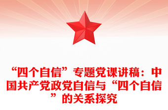 “四個(gè)自信”專題黨課講稿：中國共產(chǎn)黨政黨自信與“四個(gè)自信”的關(guān)系探究