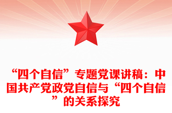 “四個自信”專題黨課講稿:中國共產(chǎn)黨政黨自信與“四個自信”的關(guān)系探究