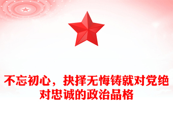 不忘初心,抉擇無(wú)悔鑄就對(duì)黨絕對(duì)忠誠(chéng)的政治品格