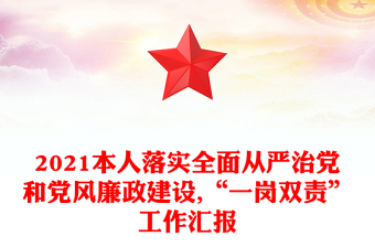 2021本人落實(shí)全面從嚴(yán)治黨和黨風(fēng)廉政建設(shè),“一崗雙責(zé)”工作匯報(bào)
