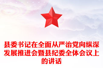 縣委書記在全面從嚴治黨向縱深發展推進會暨縣紀委全體會議上的講話