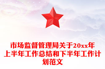 市場監(jiān)督管理局關(guān)于20xx年上半年工作總結(jié)和下半年工作計劃范文