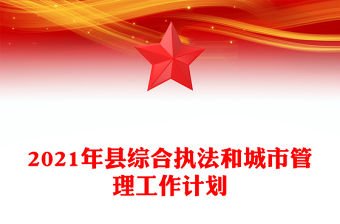 2021年縣綜合執法和城市管理工作計劃