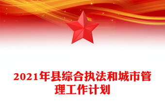 2021年縣綜合執(zhí)法和城市管理工作計(jì)劃