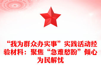 “我為群眾辦實事”實踐活動經驗材料：聚焦“急難愁盼”傾心為民解憂