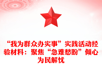 “我為群眾辦實(shí)事”實(shí)踐活動(dòng)經(jīng)驗(yàn)材料:聚焦“急難愁盼”傾心為民解憂