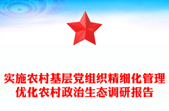 實施農(nóng)村基層黨組織精細化管理優(yōu)化農(nóng)村政治生態(tài)調(diào)研報告 實施農(nóng)村基層黨組織精細化管理優(yōu)化農(nóng)村政治生態(tài)調(diào)研報告