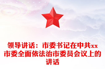 領(lǐng)導(dǎo)講話:市委書記在中共xx市委全面依法治市委員會議上的講話