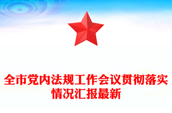 全市黨內法規(guī)工作會議貫徹落實情況匯報最新