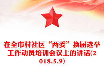 在全市村社區(qū)“兩委”換屆選舉工作動(dòng)員培訓(xùn)會(huì)議上的講話(2018.5.9)