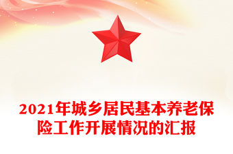 2021年城鄉(xiāng)居民基本養(yǎng)老保險工作開展情況的匯報