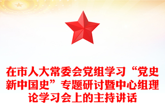 在市人大常委會黨組學習“黨史新中國史”專題研討暨中心組理論學習會上的主持講話