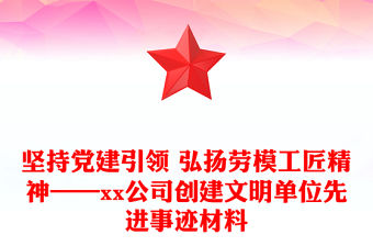 堅持黨建引領 弘揚勞模工匠精神——xx公司創建文明單位先進事跡材料