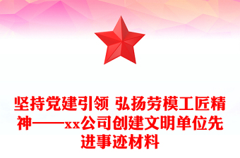 堅持黨建引領 弘揚勞模工匠精神——xx公司創(chuàng)建文明單位先進事跡材料
