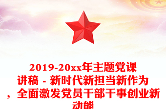 2019-20xx年主題黨課講稿 - 新時代新?lián)?dāng)新作為，全面激發(fā)黨員干部干事創(chuàng)業(yè)新動能