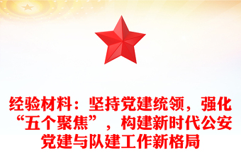 經(jīng)驗(yàn)材料：堅(jiān)持黨建統(tǒng)領(lǐng)，強(qiáng)化“五個(gè)聚焦”，構(gòu)建新時(shí)代公安黨建與隊(duì)建工作新格局