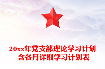 20xx年黨支部理論學習計劃 含各月詳細學習計劃表