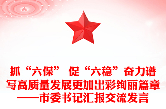 抓“六保” 促“六穩(wěn)”奮力譜寫高質(zhì)量發(fā)展更加出彩絢麗篇章——市委書記匯報(bào)交流發(fā)言