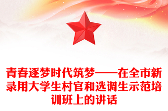 青春逐夢(mèng)時(shí)代筑夢(mèng)——在全市新錄用大學(xué)生村官和選調(diào)生示范培訓(xùn)班上的講話