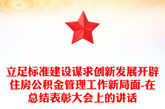 立足標準建設謀求創新發展開辟住房公積金管理工作新局面-在總結表彰大會上的講話