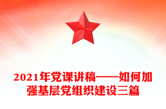 2021年黨課講稿——如何加強(qiáng)基層黨組織建設(shè)三篇