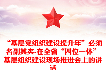 “基層黨組織建設提升年”必須名副其實-在全省“四位一體”基層組織建設現(xiàn)場推進會上的講話