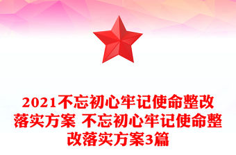 2021不忘初心牢記使命整改落實(shí)方案 不忘初心牢記使命整改落實(shí)方案3篇