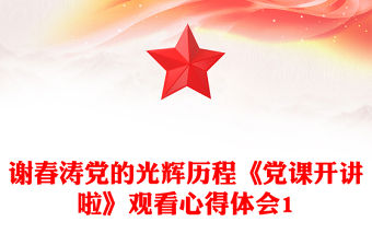 謝春濤黨的光輝歷程《黨課開講啦》觀看心得體會1