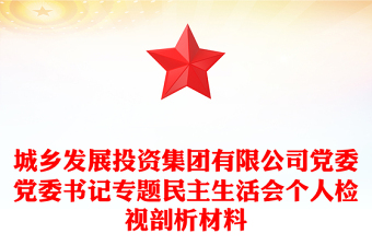 城鄉(xiāng)發(fā)展投資集團(tuán)有限公司黨委黨委書記專題民主生活會個人檢視剖析材料 城鄉(xiāng)發(fā)展投資集團(tuán)有限公司黨委黨委書記專題民主生活會個人檢視剖析材料