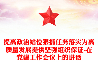 提高政治站位狠抓任務(wù)落實為高質(zhì)量發(fā)展提供堅強組織保證-在黨建工作會議上的講話 提高政治站位狠抓任務(wù)落實為高質(zhì)量發(fā)展提供堅強組織保證-在黨建工作會議上的講話