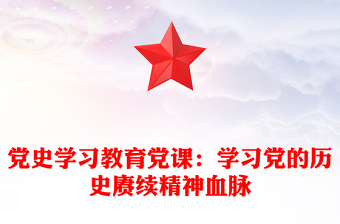 黨史學(xué)習(xí)教育黨課:學(xué)習(xí)黨的歷史賡續(xù)精神血脈