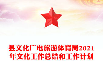 縣文化廣電旅游體育局2021年文化工作總結(jié)和工作計(jì)劃