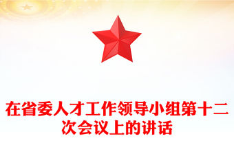 在省委人才工作領(lǐng)導(dǎo)小組第十二次會(huì)議上的講話