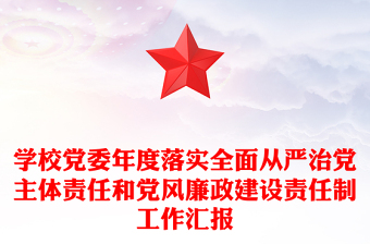 學(xué)校黨委年度落實(shí)全面從嚴(yán)治黨主體責(zé)任和黨風(fēng)廉政建設(shè)責(zé)任制工作匯報(bào)